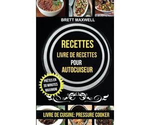 Recettes: Livre de recettes pour autocuiseur : Prêtes en 30 minutes maximum (Livre De Cuisine: Pressure Cooker)