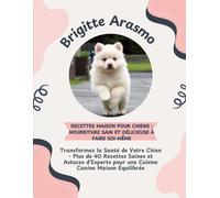 Recettes Maison pour Chiens : Nourriture Sain et Délicieuse à Faire Soi-Même: Transformez la Santé de Votre Chien - Plus de 40 Recettes Saines et ... pour une Cuisine Canine Maison Équilibrée