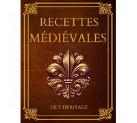 Recettes Médiévales: Cuisine médiévale adaptée aux temps modernes - Recettes historiques, revisitées avec ingrédients simples, astuces pratiques et gastronomie médiévale à redécouvrir aujourd’hui