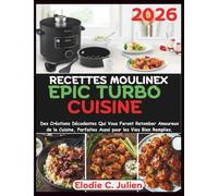 Recettes Moulinex Epic Turbo Cuisine: Des Créations Décadentes Qui Vous Feront Retomber Amoureux de la Cuisine, Parfaites Aussi pour les Vies Bien Remplies.