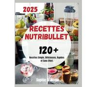 Recettes Nutribullet: 120+ Recettes Simple, Délicieuses, Rapides et Sans Effort.