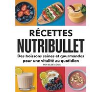 Recettes Nutribullet: Des boissons saines et gourmandes pour une vitalité au quotidien