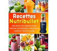 Recettes Nutribullet: Des recettes simples pour brûler les graisses, purifier le corps et rester jeune