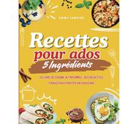 Recettes pour Ados - 5 Ingrédients: Le Livre de Cuisine Ultra Simple : Des Recettes Faciles avec Photos en Couleurs