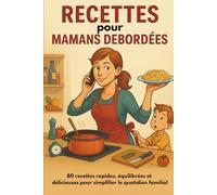 RECETTES pour MAMANS DÉBORDÉES: 80 recettes rapides, équilibrées et délicieuses pour simplifier le quotidien familial