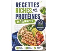 Recettes Riches en Protéines en 15 Minutes: 80 recettes simples, rapides et savoureuses pour des repas rassasiants au quotidien