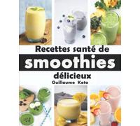 Recettes santé de smoothies délicieux: Découvrez les smoothies les plus savoureux en utilisant une approche basée sur la santé avec des ingrédients frais...