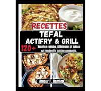 Recettes Tefal Actifry & Grill: 120+ recettes rapides, délicieuses et saines qui rendent la cuisine amusante.