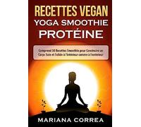 RECETTES VEGAN YOGA Smoothie PROTEINE: Comprend 50 Recettes Smoothie pour Construire un Corps Sain et Solide a l'interieur comme a l'exterieur