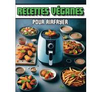 Recettes Véganes Pour Airfryer: Quand la Gourmandise Rime avec la Santé - 22 Recettes Originales Végétariennes faciles à réaliser et Illustrées pour Friteuse à Air