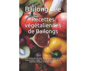 Recettes végétaliennes de Bailongs: Les formules les plus délicieuses et les plus importantes d'Asie Pour les débutants et les avancés et pour tous les régimes.