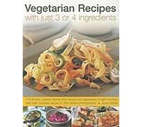Recettes végétariennes avec seulement 3 ou 4 ingrédients : 170 plats simples et rapides, des soupes et hors-d'œuvre aux déjeuners légers et aux plats principaux, présentés en 200 V