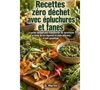 Recettes zéro déchet avec épluchures et fanes: Le guide complet pour transformer les épluchures et fanes de vos légumes en plats délicieux et anti-gaspillage