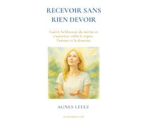 RECEVOIR sans rien devoir Guérir la blessure du mérite et s’autoriser enfin le repos, l’amour et la douceur: Guérir la charge mentale, ... paix intérieure, la lenteur et l’amour de soi