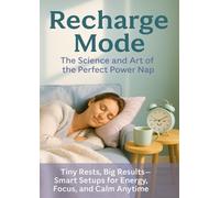 Recharge Mode: The Science and Art of the Perfect Power Nap: Tiny Rests, Big Results-Smart Setups for Energy, Focus, and Calm Anytime