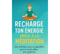 Recharge ton énergie grâce à la méditation: Une méthode claire et sans effort pour se sentir mieux jour après jour