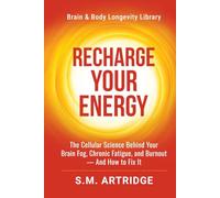 Recharge Your Energy: The Cellular Science Behind Your Brain Fog, Chronic Fatigue, and Burnout -- And How to Fix It