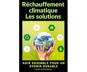 Réchauffement climatique Les solutions: Agir ensemble pour un avenir durable