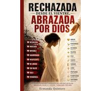 RECHAZADA DESDE EL VIENTRE, ABRAZADA POR DIOS: Un mensaje de esperanza y restauración para toda mujer que ha sido rechazada desde el vientre y abrazada por Dios
