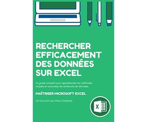 Rechercher efficacement des données sur Excel: Le guide complet pour appréhender les méthodes simples et avancées de recherche de données sur Microsoft Excel.