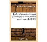 Recherches anatomiques et physiologiques sur la moelle des os longs J.-M.-Felix Dubuisson Christot (Auteur)
