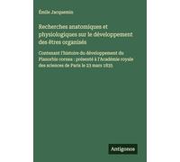 Recherches anatomiques et physiologiques sur le développement des êtres organisés: Contenant l'histoire du développement du Planorbis cornea: présenté ... royale des sciences de Paris le 23 mars 1835
