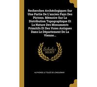 Recherches Archéologiques Sur Une Partie De L'ancien Pays Des Pictons. Mémoire Sur La Distribution Topographique Et La Nature Des Monuments Primitifs Et Des Voies Antiques Dans Le Département De La Vi