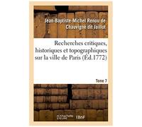 Recherches Critiques, Historiques Et Topographiques Sur La Ville De Paris. Tome 7