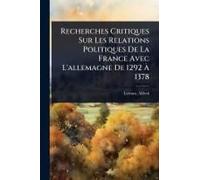 Recherches Critiques Sur Les Relations Politiques De La France Avec L'allemagne De 1292 Ã 1378