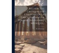 Recherches Critiques Sur L'histoire De La Grèce Pendant La Période Des Guerres Médiques...