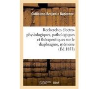 Recherches électro-physiologiques, pathologiques et thérapeutiques sur le diaphragme, mémoire Guillaume-Benjamin Duchenne (Auteur)