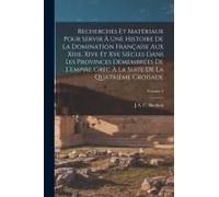 Recherches Et Matériaux Pour Servir À Une Histoire De La Domination Française Aux Xiiie, Xive Et Xve Siècles Dans Les Provinces Démembrées De L'empire Grec À La Suite De La Quatrième Croisade; Volume 
