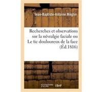 Recherches et observations sur la névralgie faciale ou Le tic douloureux de la face Jean-Baptiste-Antoine Méglin (Auteur)