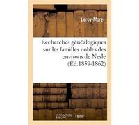 Recherches généalogiques sur les familles nobles des environs de Nesle, (Éd.1859-1862) Leroy-Morel (Auteur)