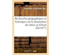 Recherches géographiques et historiques sur la domination des latins en Orient Accompagnées de textes inédits ou peu connus du XIIe au XIVe siècle - Emmanuel-Guillaume Rey - Hachette Bnf - broché - Li