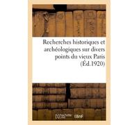 Recherches Historiques Et Archéologiques Sur Divers Points Du Vieux Paris
