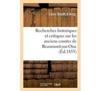 Recherches historiques et critiques sur les anciens comtes de Beaumont-sur-Oise du XIe au XIIIe Louis Douët d'Arcq (Auteur)