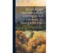 Recherches Historiques Et Critiques Sur L'homme Au Masque De Fer...