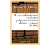 Recherches historiques sur Fécamp et sur quelques-uns des anciens châteaux et seigneurs - Euphémie de Carré de Busserolle - Hachette Bnf - broché - Livre