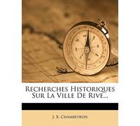 Recherches Historiques Sur La Ville de Rive...