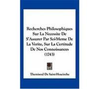 Recherches Philosophiques Sur La Necessite de S'Assurer Par Soi-Meme de La Verite, Sur La Certitude de Nos Connoissances (1743) De Saint-Hyacinthe, Themiseul (Auteur)