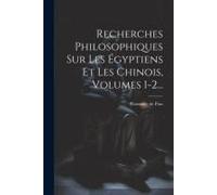 Recherches Philosophiques Sur Les Égyptiens Et Les Chinois, Volumes 1-2...