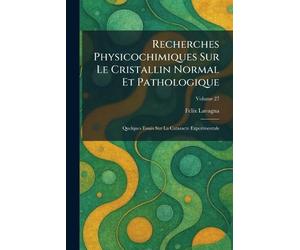 Recherches Physicochimiques Sur Le Cristallin Normal Et Pathologique: Quelques Essais Sur La Cataracte Experimentale