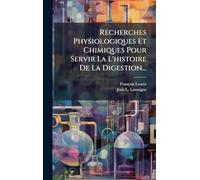 Recherches Physiologiques Et Chimiques Pour Servir La L'histoire De La Digestion...