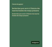 Recherches pour servir á l'histoire des insectes fossiles des temps primaires: Recherches pour servir á l'histoire des insectes fossiles des temps primaires