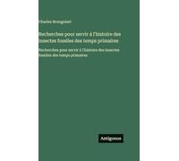 Recherches pour servir á l'histoire des insectes fossiles des temps primaires: Recherches pour servir á l'histoire des insectes fossiles des temps primaires