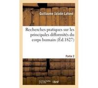 Recherches pratiques sur les principales difformités du corps humain Partie 2 Guillaume Jalade-Lafond (Auteur)