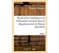 Recherches statistiques sur l'aliénation mentale dans le département de la Marne. Partie 1 Dagonet-G (Auteur)
