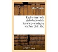 Recherches sur la bibliothèque de la Faculté de médecine de Paris (Éd.1864) Alfred Franklin (Auteur)