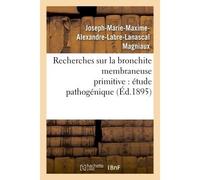 Recherches sur la bronchite membraneuse primitive : étude pathogénique - Magniaux Joseph-Marie-Maxime-A - Hachette Bnf - broché - Livre